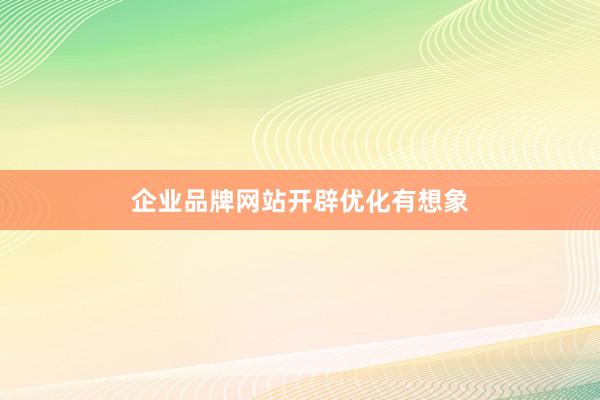 企业品牌网站开辟优化有想象