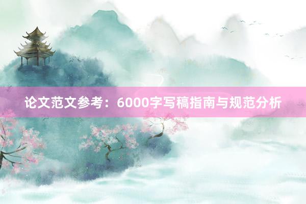 论文范文参考:6000字写稿指南与规范分析