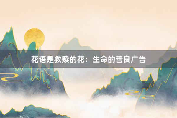 花语是救赎的花：生命的善良广告